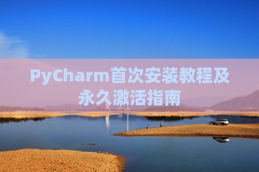 PyCharm首次安装教程及永久激活指南
