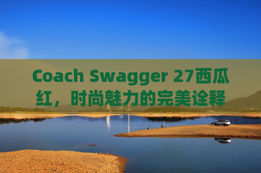 Coach Swagger 27西瓜红，时尚魅力的完美诠释