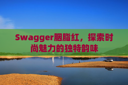 Swagger胭脂红，探索时尚魅力的独特韵味
