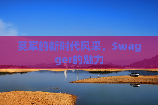 英军的新时代风采，Swagger的魅力
