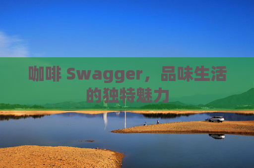 咖啡 Swagger，品味生活的独特魅力