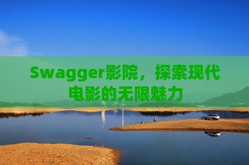Swagger影院，探索现代电影的无限魅力