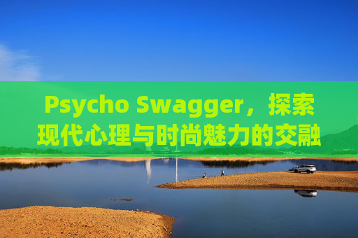 Psycho Swagger，探索现代心理与时尚魅力的交融