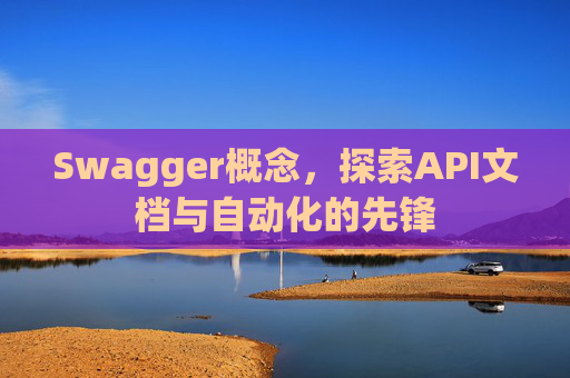 Swagger概念，探索API文档与自动化的先锋