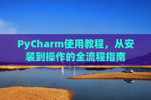 PyCharm使用教程，从安装到操作的全流程指南