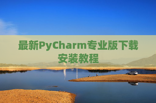 最新PyCharm专业版下载安装教程